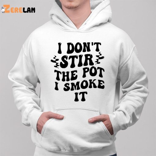 I Don’t Stir The Pot I Smoke It Shirt