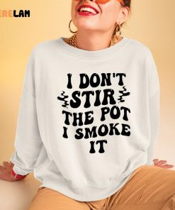 I Dont Stir The Pot I Smoke It Shirt 3 1