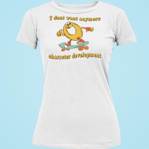 I Don’t Want Anymore Character Development Funny Shirt