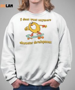 I Dont Want Anymore Character Development Funny Shirt 5 1