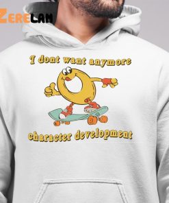 I Dont Want Anymore Character Development Funny Shirt 6 1