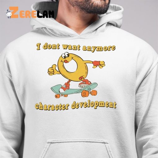 I Don’t Want Anymore Character Development Funny Shirt