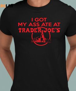 I Got My Ass Ate At Trader Joes Shirt 1