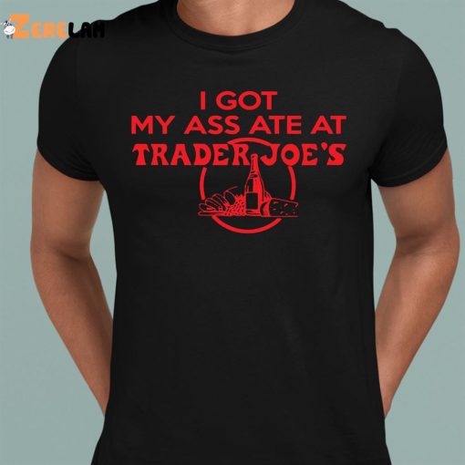I Got My Ass Ate At Trader Joe’s Shirt