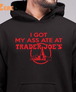 I Got My Ass Ate At Trader Joes Shirt 6 1