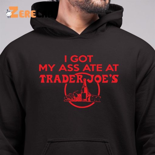 I Got My Ass Ate At Trader Joe’s Shirt