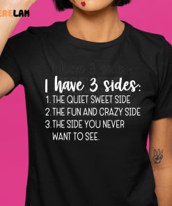 I Have Three Sides The Quiet Sweet Side The Fun And Crazy Side The Side You Never Want To See Shirt 1 1