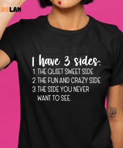 I Have Three Sides The Quiet Sweet Side The Fun And Crazy Side The Side You Never Want To See Shirt