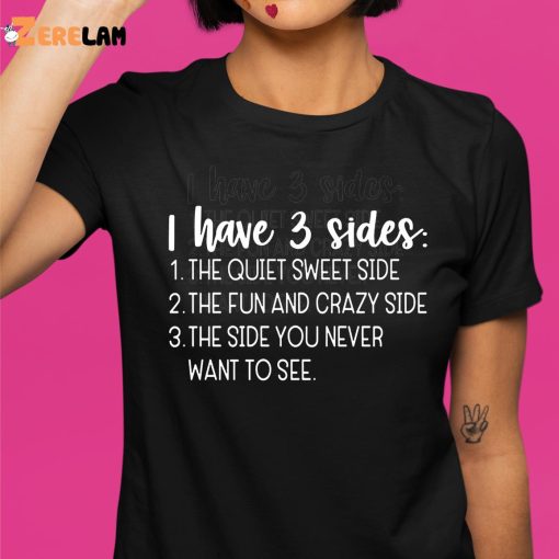 I Have Three Sides The Quiet Sweet Side The Fun And Crazy Side The Side You Never Want To See Shirt