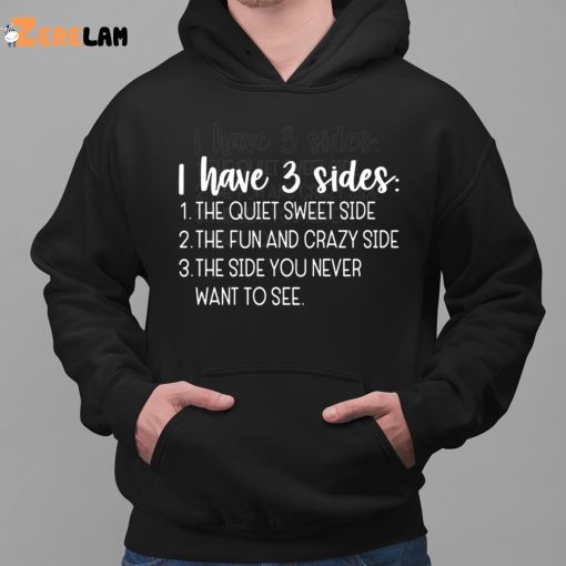 I Have Three Sides The Quiet Sweet Side The Fun And Crazy Side The Side You Never Want To See Shirt