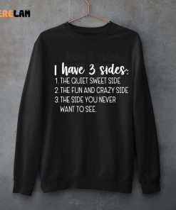 I Have Three Sides The Quiet Sweet Side The Fun And Crazy Side The Side You Never Want To See Shirt 3 1