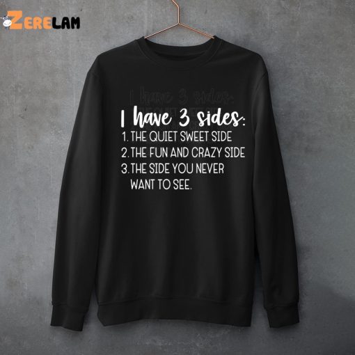I Have Three Sides The Quiet Sweet Side The Fun And Crazy Side The Side You Never Want To See Shirt