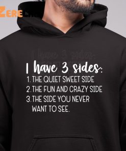 I Have Three Sides The Quiet Sweet Side The Fun And Crazy Side The Side You Never Want To See Shirt 6 1
