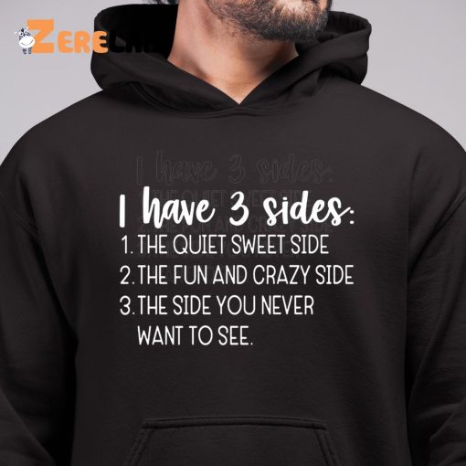 I Have Three Sides The Quiet Sweet Side The Fun And Crazy Side The Side You Never Want To See Shirt