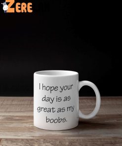 I Hope Your Day Is As Great As My Boobs Funny Mug