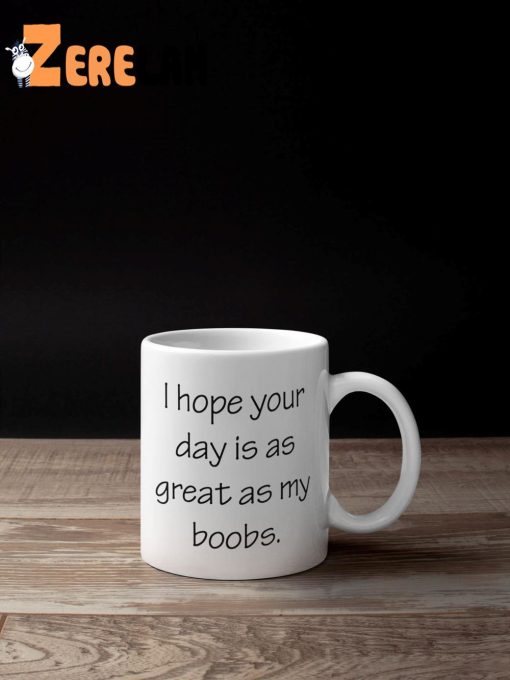 I Hope Your Day Is As Great As My Boobs Funny Mug