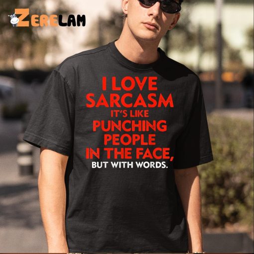 I Love Sarcasm It’s Like Punching People In The Face Shirt