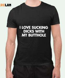 I Love Sucking Dicks With My Butthole Shirt 5 1