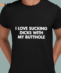 I Love Sucking Dicks With My Butthole Shirt 8 1