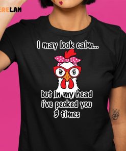 I May Look Calm But In My Head Ive Slapped You 3 Times Chicken Shirt 1 1