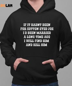 If It Hadnt Been For Cotton Eyed Joe Id Been Married A Long Time Ago I Will Find Him And Kill Him Tees Funny Shirt 2 1