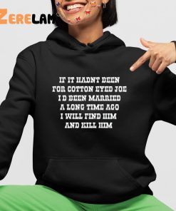 If It Hadnt Been For Cotton Eyed Joe Id Been Married A Long Time Ago I Will Find Him And Kill Him Tees Funny Shirt 4 1