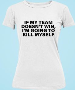 If My Team Doesn't Win I'm Going To Kill Myself Shirt