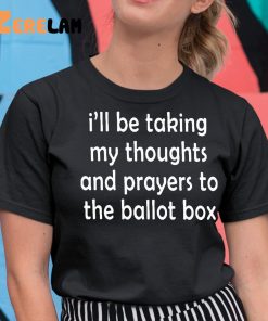 I’ll Be Taking My Thoughts And Prayers To The Ballot Box Shirt