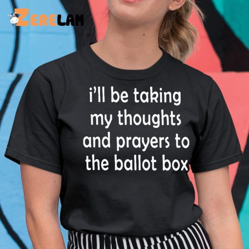 I’ll Be Taking My Thoughts And Prayers To The Ballot Box Shirt