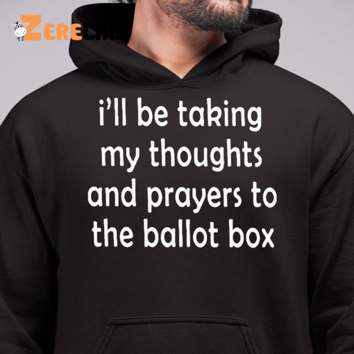 I’ll Be Taking My Thoughts And Prayers To The Ballot Box Shirt