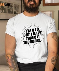 Im A 10 But I Have Tummy Troubles Shirt 1 1