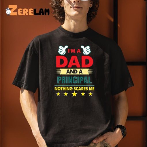 I’m A Dad And A Principal Nothing Scares Me Shirt