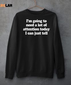 Im Going To Need A Lot Of Attention Today I Can Just Tell Shirt 3 1