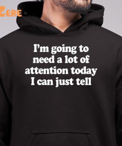 Im Going To Need A Lot Of Attention Today I Can Just Tell Shirt 6 1
