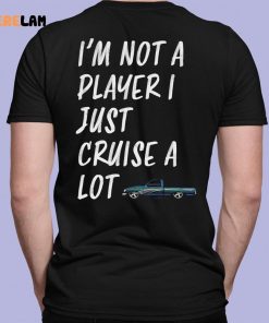 I’m Not A Player I Just Cruise A Lot Car Shirt