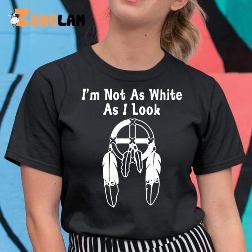 I’m Not As White As I Look Shirt