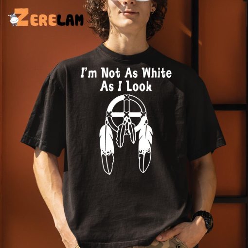 I’m Not As White As I Look Shirt