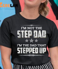 I’m Not The Step Dad I’m The Dad That Stepped Up Father’s Day Shirt