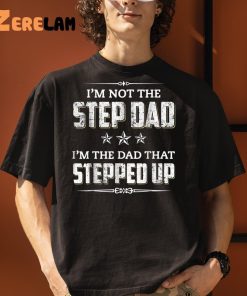 Im Not The Step Dad Im The Dad That Stepped Up Fathers Day Shirt 3 1
