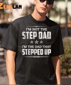 Im Not The Step Dad Im The Dad That Stepped Up Fathers Day Shirt 5 1