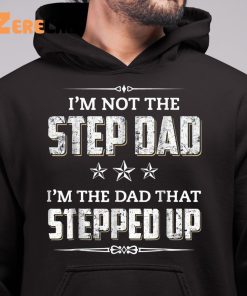 Im Not The Step Dad Im The Dad That Stepped Up Fathers Day Shirt 6 1