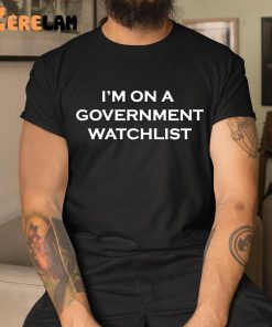 Im On A Government Watchlist Shirt 1