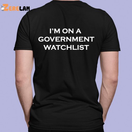 I’m On A Government Watchlist Shirt