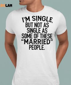 Im Single But Not As Single As These Married People Shirt 1