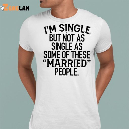 I’m Single But Not As Single As These Married People Shirt