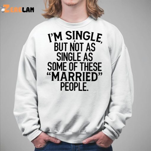 I’m Single But Not As Single As These Married People Shirt