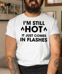 I’m Still Hot It Just Comes In Flashes Shirt