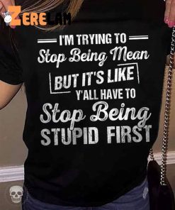 I’m Trying To But It’s Like Y’all Have To Stop Being Stupid First Shirt