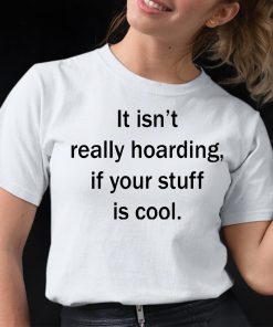 It Isnt Really Hoarding If Your Stuff Is Cool Shirt 12 1