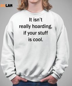 It Isnt Really Hoarding If Your Stuff Is Cool Shirt 5 1